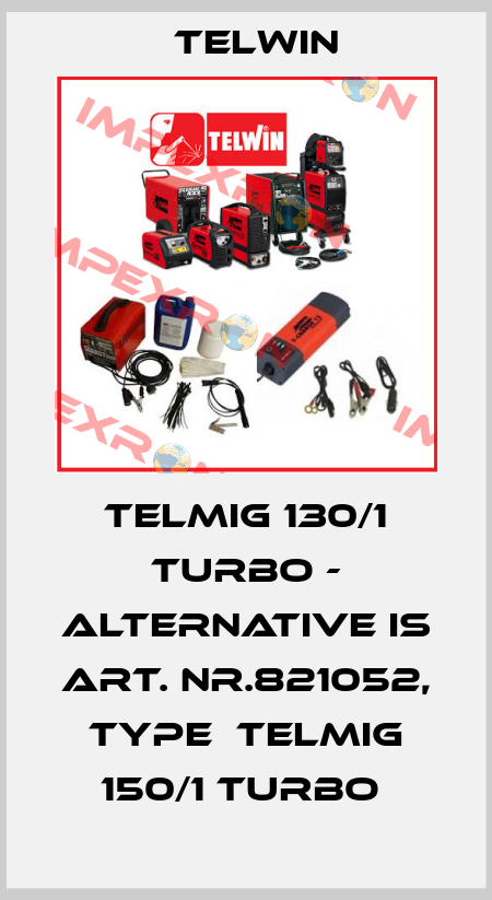 telmig 130/1 Turbo - alternative is Art. Nr.821052, type  TELMIG 150/1 TURBO  Telwin