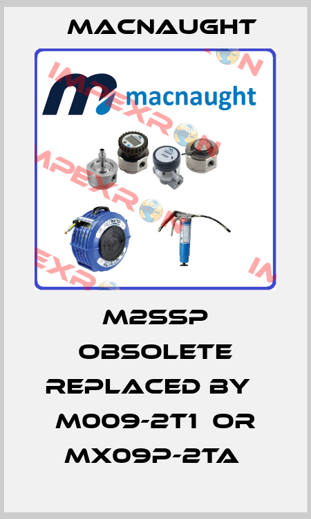 M2SSP obsolete replaced by   M009-2T1  or MX09P-2TA  MACNAUGHT