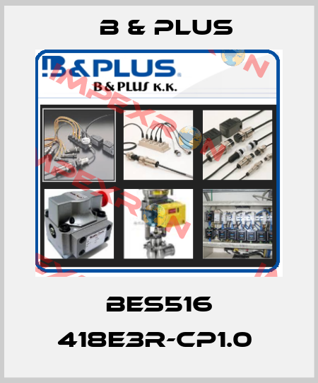 BES516 418E3R-CP1.0  B & PLUS