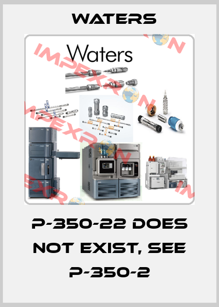 P-350-22 does not exist, see P-350-2 Waters
