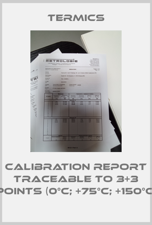 Calibration report traceable to 3+3 points (0°C; +75°C; +150°C) Termics